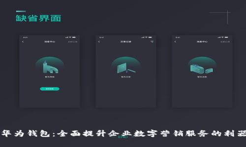 华为钱包：全面提升企业数字营销服务的利器