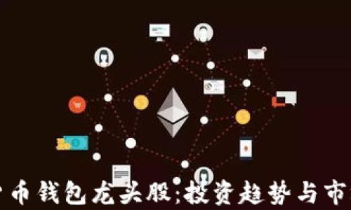 
数字货币钱包龙头股：投资趋势与市场分析