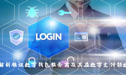 : 全面解析腾讯数字钱包服务商及其在数字支付领域的应用