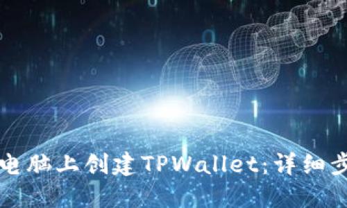 如何在电脑上创建TPWallet：详细步骤指南