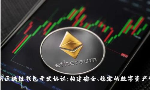 全面解析区块链钱包开发协议：构建安全、稳定的数字资产管理平台