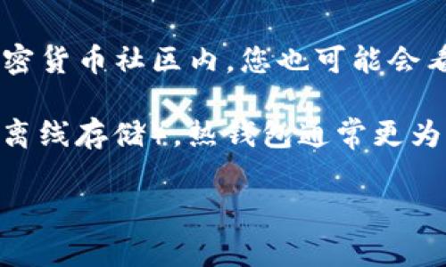加密钱包的英文缩写通常是“CW”，指的是“Cryptocurrency Wallet”。在一些情况下，特别是在加密货币社区内，您也可能会看到“钱包”一词被替代为“W”，“Wallet”缩写为“W”或者“Crypto Wallet”。这就取决于具体的语境。

加密钱包用于存储、发送和接收各种加密货币，主要有两种类型：热钱包（与互联网连接）和冷钱包（离线存储）。热钱包通常更为方便，但安全性相对较低；冷钱包则安全性更高，但使用起来较为不便。

如果您对加密钱包的类型、使用方法或安全措施等方面有任何具体问题，欢迎提出！