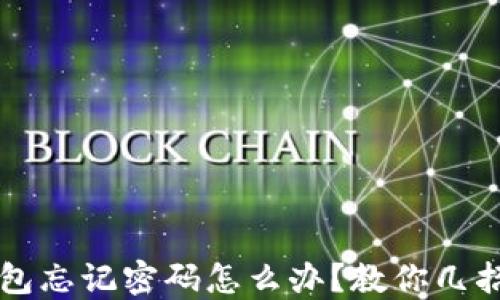 
区块链钱包忘记密码怎么办？教你几招轻松找回