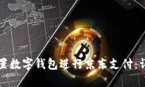 如何设置数字钱包进行京东支付：详细指南