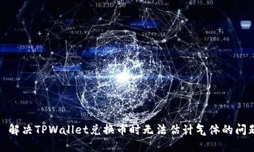 : 解决TPWallet兑换币时无法估计气体的问题
