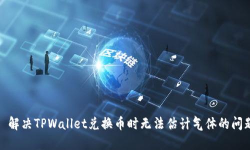 : 解决TPWallet兑换币时无法估计气体的问题