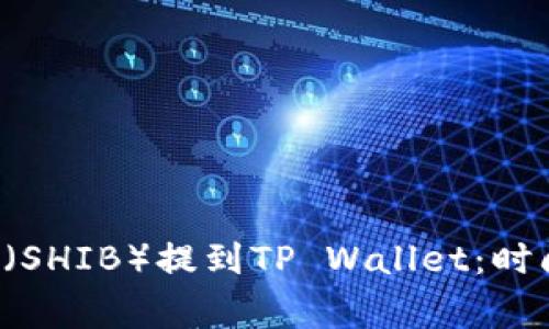 Shiba Inu Token（SHIB）提到TP Wallet：时间、步骤与注意事项
