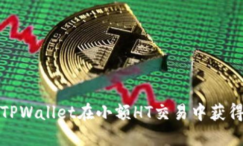 如何使用TPWallet在小额HT交易中获得最佳收益