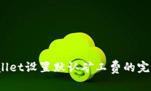  tpwallet设置默认矿工费的完整指南