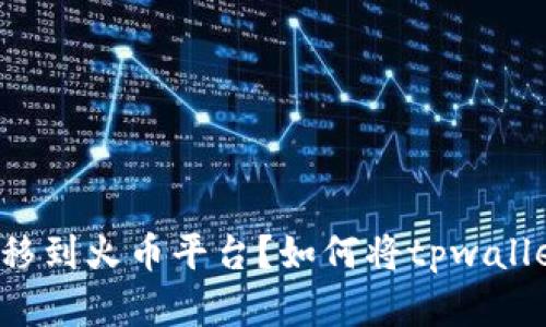 如何将tpwallet中的数字货币安全转移到火币平台？如何将tpwallet中的数字货币安全转移到火币平台？