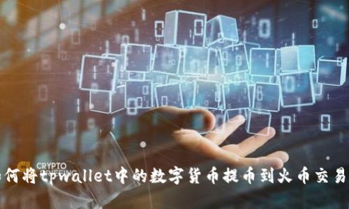 如何将tpwallet中的数字货币提币到火币交易所