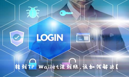  转到TP Wallet没到账，该如何解决？
