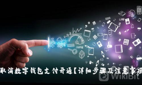 如何取消数字钱包支付开通？详细步骤及注意事项指南