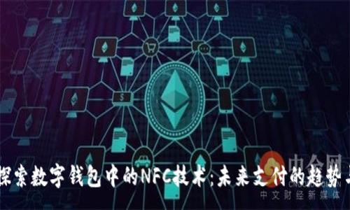 :
深入探索数字钱包中的NFC技术：未来支付的趋势与应用