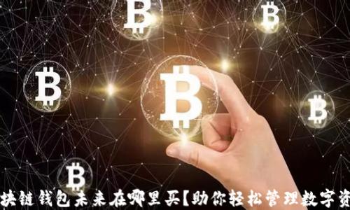 
区块链钱包未来在哪里买？助你轻松管理数字资产