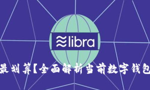 哪个数字钱包最划算？全面解析当前数字钱包的优势与选择