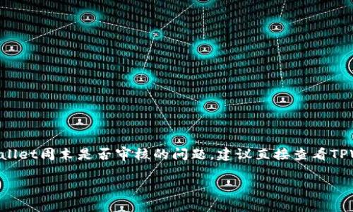 目前我无法提供具体的实时信息或确认特定服务的审核时间。关于TPWallet周末是否审核的问题，建议直接查看TPWallet的官方网站或相关的用户支持渠道，以获取最新和最准确的信息。

如果您有其他问题或需要进一步的帮助，请告诉我！
