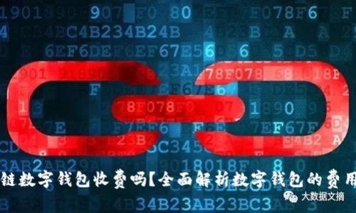 区块链数字钱包收费吗？全面解析数字钱包的费用结构