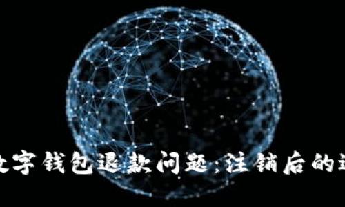 : 如何处理数字钱包退款问题：注销后的退款步骤详解