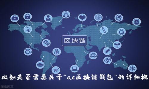 为了更好地构建你的需求，请你提供更具体的信息，比如是否需要关于“ac区块链钱包”的详细概述，或者特定的方面，比如安全性、使用方法等。谢谢！