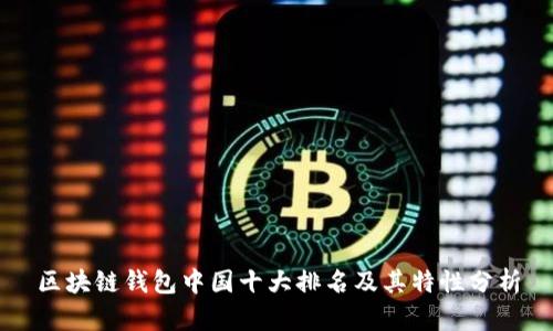 区块链钱包中国十大排名及其特性分析