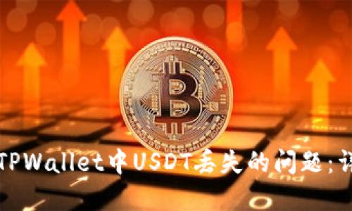 如何解决TPWallet中USDT丢失的问题：详尽的指南