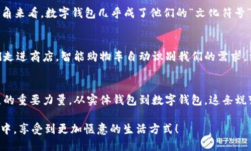 数字钱包，顾名思义，就是将我们的“钱包”搬到了数字世界。就如同把装满硬币的口袋换成了一款多功能的软件应用，这样的比喻是不是让你耳目一新？那么，数字钱包到底意味着什么呢？它的意义不仅仅在于方便和快捷，还涉及到安全、创新和未来金融的转型。接下来，我们将深入探讨数字钱包的意义，从多个方面为你解读。

一、数字钱包的基本概念
数字钱包是一个可以存储数字货币和进行电子交易的工具，类似于我们日常所用的实体钱包，但它的功能远不止于此。数字钱包不仅能够存储数字现金，还可以保存信用卡、借记卡的信息，甚至积分和代币。你可以通过手机、电脑等设备来访问，随时随地进行支付。

二、便捷生活的助手
如果说数字钱包是现代社会的必需品，那么它的便捷性就像是快餐店里的外卖服务，让你快速而不失美味。试想一下，不用带现金，拿出手机就能完成支付，简直是懒癌患者的最佳福音！你还能像在厨房里调配调料那样，灵活地选择不同的支付方式，支付、转账、扫码，手指轻轻一划，轻松搞定。

三、安全性的保障
“小心驶得万年船”，这句古老的谚语在网络世界中同样适用。数字钱包在安全性方面采用了多重保护措施，比如加密、双重认证等技术，来保护用户的资金。当你在黑暗的“网络海洋”中航行时，数字钱包就像那座明亮的灯塔，为你指引方向并确保你不会碰到暗礁。

四、创新金融的代表
数字钱包不仅是支付工具，它更代表着金融系统的创新和变革。就犹如一位富有创新能力的厨师，给传统的菜谱加上了新鲜的调料。随着金融科技的发展，数字钱包不断适应市场需求，加入了更多功能，比如：投资、贷款、资产管理等，真正做到了“一站式”服务，让你的财务生活变得更加丰富。

五、经济发展的推动者
数字钱包的普及不仅方便了个人用户，也极大地促进了小微企业的发展。对于那些“小而美”的商家而言，接入数字钱包意味着他们可以轻松接受多种支付方式，拓宽了客户群体。谁说店小就没有春天？在数字经济的推动下，越来越多的小商家通过数字钱包实现了跨越式发展，成为了经济的重要支柱。

六、文化的深远影响
数字钱包不仅是一种工具，它还传递着一种文化。在这片虚拟的商业海洋里，冲浪的年轻人们已经接受并乐于使用这项新技术。从年轻人的视角来看，数字钱包几乎成了他们的“文化符号”，一种对新潮的追求和对未来的拥抱。就像蜜蜂在花海中翩翩起舞，数字钱包让他们在消费中体验到了科技的魅力，也感受到了社会的变迁。

七、未来展望
展望未来，数字钱包的意义将更为深远，它将与物联网、区块链、人工智能等技术相结合，形成一个更加完善的金融生态系统。设想一下，当我们走进商店，智能购物车自动识别我们的需求，结算时只需轻轻一挥手，数字钱包便完成了所有支付。而这一切，都仿佛是科幻小说中的场景，逐渐走向现实。

八、结语
总的来说，数字钱包不仅仅是支付工具，更是现代生活中不可或缺的伴侣。它象征着便捷、安全、创新、文化等多重意义，是推动经济和社会发展的重要力量。从实体钱包到数字钱包，这条蜕变之路，不仅仅是一种技术的更新，更是一种生活理念的转变。谁还没点小烦恼呢？现在，就让数字钱包来解放你的双手，拯救你的日常生活吧！

这样一来，我们的生活不仅多了一种选择，也许在不久的将来，数字钱包将成为我们生活中不可缺少的一部分。希望你能在这场科技的“盛宴”中，享受到更加惬意的生活方式！