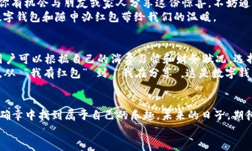 bishang数字钱包随申办红包：像“打开财富之门”的一次旅程/bishang  
数字钱包，随申办，红包，便民服务/guanjianci  

什么是数字钱包？给你开启财富之门的钥匙  
在这个数字化飞速发展的时代，数字钱包就像一把“打开财富之门”的钥匙，可以让你随时随地管理你的资金。简单来说，数字钱包就是一个电子支付工具，可以帮助你完成各种支付交易，无论是在线购物、转账汇款，还是领取红包，统统都不在话下。而在数字钱包的众多功能之中，“随申办红包”活动无疑是个很讨人喜欢的亮点，像一场期待已久的生日派对，满满都是惊喜。  

随申办红包：便民服务中的“甜蜜小确幸”  
说到“随申办红包”，你可能会好奇这究竟是什么鬼？其实，这是一个极具便民性质的服务，专为广大用户提供便利。例如，在某些特定活动期间，用户可以通过数字钱包申请红包，享受一些小额的现金回馈，这就像是“捡到的钱包”，让我们的日常消费变得更加轻松愉快。  
想象一下，假如你今天心情不错，决定出去购物，而在付款时，你打开数字钱包，发现自己竟然有个红包可以使用，那种从钱包中飞出来的“意外惊喜”，简直让人忍不住想大喊：“谁还没点小烦恼呢？”  

如何申请随申办红包？教你一招轻松搞定  
申请随申办红包的过程就像是一场简单的“寻宝游戏”。以下是几个简单的步骤：  
ol  
li下载并安装数字钱包的应用程序，注册账号并完成实名认证；/li  
li进入“随申办红包”专区，查看适合你的活动；/li  
li按照页面提示完成相应的任务，比如消费满一定金额或者分享活动链接；/li  
li提交申请，耐心等待系统的审核通知；/li  
li审核通过后，你的小红包就会如期而至，快去购物吧！/li  
/ol  

红包的背后：数字支付的田园风光  
在拿到红包的同时，很多人可能都忽略了数字支付给我们的生活带来的巨大变化。想象一下，以前我们出门要带一堆现金，甚至是银行卡，但现在只需要一部手机，就能方便地完成各种支付。数字钱包的出现，就像是把我们从“现金时代”带回了“未来科技”，让生活变得更加简便。  
而这些红包，其实是数字支付公司为了吸引用户，进一步推广数字支付而推出的福利，真是一种“经济学的智慧”。就像是夜空中闪烁的星星，虽小却温暖照亮我们的生活。作为用户，我们也应该善用这些机会，让自己的每一笔花费都变得更加智慧和充实。  

亲情与红包：温暖的传递  
红包不仅仅是金钱的象征，它也是一种情感的表达。在我们传统文化中，红包通常是祝福的寄托。而数字钱包的“随申办红包”不仅能让你享受购物的乐趣，亦可以让你有机会与朋友或家人分享这份惊喜。不妨通过数字钱包，将你的红包转给身边的朋友，说不定这个小小的举动会带来意想不到的温暖。  
当朋友看到红包时，可能会感激地说：“你简直就是我的财神！”虽然我们可能也知道这不是一夜暴富，但被别人感谢的感觉总是满满的幸福感。而这种幸福感，正是数字钱包和随申办红包带给我们的温暖。  

数字钱包的便民服务：未来的无限可能性  
随着科技的发展，数字钱包的功能和服务必将日益丰富。会不会有一天，随申办红包不再局限于简单的现金回馈，而是变成了一个更具个性化的理财平台呢？比如，用户可以根据自己的消费习惯和财务状况，选择不同类型的红包，甚至投资组合，简直像一位智能的财务顾问，把金钱管理变成轻松的趣味活动。  
还有，随申办红包背后可能会涉及到更深层次的社会责任，比如关注孤寡老人、青少年教育等等，当这些红包变成公益行动的一部分时，便能与社会产生更深的连结。从 “我有红包” 到 “我在分享”，这是数字钱包给我们带来的另一种新视野。  

结语：数字钱包与红包的美好未来  
总结来说，数字钱包与随申办红包的结合正如一场浪漫的舞会，给我们的生活带来了许多美好的变化。从此，我们再也不用为了忘记带钱包而烦恼，更可以在各种小确幸中找到属于自己的乐趣。未来的日子，期待我们的数字钱包能够更智能化，为生活带来更多便利，何乐而不为呢？  
哦，对了，如果你还没有下载数字钱包应用，现在可是最佳时机哦，毕竟，人生苦短，何不趁着红包来临之际，好好享受一下这个数字时代的“财富之门”呢？  