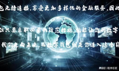   “区块链上的数字钱包：像你的口袋，时刻装着数字财富！” / 
 guanjianci 区块链, 数字钱包, 加密货币, 财务安全 /guanjianci 

引言：虚拟口袋里的财富
想象一下，走在街上，你的口袋里装着从古至今的所有宝藏。这不仅仅是一种幻想，而是区块链技术下的数字钱包所能实现的生活方式。近年来，数字钱包的兴起犹如春天的一阵暖风，温暖而又不可阻挡。它们不仅方便我们随时随地进行交易，还赋予了我们更高的财务安全感。那么，数字钱包究竟是什么？又如何才能像日常生活中那样，轻松自如地使用它们呢？

数字钱包的基本概念
首先，数字钱包的核心功能就是储存和管理数字资产。就像你的钱包里装着纸币和硬币，数字钱包则是存放数字货币和各种数字资产的虚拟容器。现金是传统金融的代表，而在数字化浪潮下，数字货币则是金融未来的趋势。你的数字钱包可以安全地存储这些数字资产，包括比特币、以太坊等各种加密货币。

在这个“数字化大航海”的时代，勇敢地扬帆起航就显得尤为重要。数字钱包的功能性，不仅仅是存储，更重要的是方便的交易属性。无论你是在国际赌场上大显身手，还是在网上购买心仪的商品，数字钱包都能迅速、安全地完成这些操作。谁说不能在网上购物时，顺便买点比特币呢？

数字钱包的种类
数字钱包根据使用方式和存储介质的不同，主要可以分为热钱包（网上钱包）和冷钱包（离线钱包）。

h4热钱包：随时随地的便利助手/h4
热钱包像是随身携带的小助手，随时为你提供服务。只要你有网络连接，它就能帮助你完成实时交易。常见的热钱包包括各种手机应用和在线平台。然而，热钱包的便利性也埋藏着一定的风险——网络攻击和黑客入侵时有发生，犹如在森林中迷路的小羊，易受猛兽攻击。

h4冷钱包：安全的守护者/h4
相比之下，冷钱包则更像一个隐秘的藏宝箱，通常以硬件或纸质形式存在。由于它们不连接互联网，因此风险大幅降低，让你可以将数字资产安放在安全的地方。例如，硬件钱包（如Ledger和Trezor）是严密封闭的设备，能够很好地保护你的数字财富。而纸钱包就像是那个只有你自己知道藏在家里的秘密，绝对安全。

如何创建和使用数字钱包
创建数字钱包的过程就像是在开启一段冒险旅程。首先，你需要选择一个合适的钱包平台。在当今市场上，有许多优质的数字钱包提供商可供选择，包括Coinbase、Binance和Trust Wallet等。每个钱包都有独特的特色及安全措施。在选择的过程中，像挑选一款心仪的甜品一样，别忘了多对比，选择最适合你的那一款。

h4创建钱包的步骤/h4
1. 注册账号：大多数数字钱包需要你提供一些基本信息来注册账号，确保身份验证的同时保护你的资产安全。

2. 备份密钥：在创建钱包后，记得备份密钥、恢复短语或种子词。就好比拥有一把神奇的钥匙，能够开启你未来的财富。

3. 充值资产：使用法币或其他加密货币向钱包充值。你可以从交易所购买数字货币，然后转移到你的数字钱包中。

4. 开始交易：尝试在不同的平台进行交易，享受数字钱包带来的便捷体验。

使用数字钱包的安全性
当然，安全性是我们必须要重视的问题。数字钱包虽说方便，但如果不注重保护，同样可能成为黑客的猎物。以下是一些保护你数字资产的小贴士：

1. 启用双重身份验证：就像你的口袋里有一个小锁，确保只有你自己可以打开钱包。

2. 不分享密码：记住，不管多亲密的朋友也不要告诉他们你的密码。有些秘密，只能自己知道。

3. 定期更新软件：与时俱进，定期更新钱包软件，保持安全性同步升级。

数字钱包的应用场景
数字钱包的实际应用场景几乎无所不在，既能为你支付买单，也能为你投资未来。

h4支付与购物/h4
在一些美食广场，商家已支持数字货币支付，只需将你的数字钱包对准二维码轻轻一扫，就能完成交易。就像在传说中的魔法商店，支付时挥一下手，大量美食就能瞬间到手。

h4投资与理财/h4
近年来，越来越多的人开始使用数字钱包投资加密货币。对许多人来说，这不仅仅是充满挑战的投资，更是一种全新生活方式的体现。虽然市场波动很大，但一些投资者已经在这个领域获得了丰厚的回报。正如梦想成真，努力和坚持是唯一的法宝。

h4跨境转账/h4
数字钱包可以轻松实现跨国汇款，减少了传统银行转账的高额手续费和时间延迟。你可以随时随地、以极低的成本将资金转移到世界的另一端。就像发一封邮寄信件，却能在瞬间到达。

关于未来：区块链与数字钱包
面对未来，数字钱包将继续与区块链技术融合，将其潜力发挥到极致。越来越多的企业开始探索区块链技术在各行各业中的应用，而数字钱包作为一种连接传统金融与加密金融的重要工具，必将发挥举足轻重的作用。

h4金融的去中心化/h4
去中心化金融（DeFi）是个热门词，简单地说，就是让金融服务变得更民主化、透明化，而数字钱包正是这个趋势的重要体现。在未来，我们将有机会实现更加高效、便捷、安全的金融服务，就像打开了通往新世界的大门，随时随地享受数字化生活。

h4与传统银行的融合/h4
虽然数字钱包和传统银行之间有一定的矛盾，但我们看到，许多银行开始拥抱这一趋势，与区块链技术合作。也许不久的将来，我们能看到银行账户与数字钱包无缝连接，享受更加多样化的金融服务。因此，在不远的未来，可能连银行家也要跟你学会如何使用数字钱包了。“呃，我可不是在说你哦！”

结语：数字钱包的无限可能
总而言之，数字钱包是你在这个数字非凡时代的好伙伴。它不仅使你的财务更加灵活，还为我们的生活带来了许多便利和机会。尽管我们面临一些安全隐患，但只要采取必要的防范措施，就能让你的数字财富安全如初。

所以，如果你还在为自己的钱包发愁，不妨考虑一下数字钱包吧。谁知道，在不久的将来，数字钱包可能会成为每个人生活中不可或缺的一部分。区块链技术让我们走向未来，而数字钱包则是你进入这个崭新世界的通行证！

让我们一起在这场数字财富的探险中扬帆起航吧，吧！