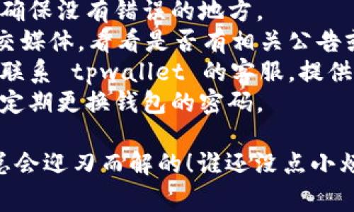 关于 tpwallet 里的资金消失，可能有许多原因。下面是一些常见的原因，以及你可以采取的解决步骤。

1. 错误的操作或转账
首先，最常见的原因之一就是用户在操作时的不小心，比如转账到错误的地址、错误的链上进行交易等。就像你把信放进了错误的邮筒，虽然你已经寄出，但却无人问津。

2. 网络或系统故障
tpwallet 有时候可能会遇到系统故障或网络问题，导致你的资金暂时无法显示。想象一下，你的航班因为天气原因延误，虽然航班依然存在，但你得耐心等待。

3. 钱包安全问题
如果你使用了不安全的网络环境或没有妥善保管你的私钥，资金可能会被盗。似乎在说：“我的钱包失踪了，真是答应过自己要照看它的，然而它却和我玩起了捉迷藏！”

4. 合约问题
在进行某些交易时，如果合约出现了问题，可能会导致资产无法正常转移。这就好比你和朋友约好去吃饭，但他临时取消了，结果你又得重新想吃什么。

5. 平台的限制或问题
一些钱包可能会因为合规原因，暂停某些功能。这就像你的社交媒体账号因为安全检测暂时无法登录，虽然你心急，但也只能耐心等待。

解决办法
1. strong确认转账地址和链/strong：仔细检查你之前的操作记录，确保没有错误的地方。
2. strong查看官方公告/strong：访问 tpwallet 的官方网站或社交媒体，看看是否有相关公告或维护信息。
3. strong联系客服/strong：如果你确认自己的操作没有问题，建议联系 tpwallet 的客服，提供详细情况以便于他们帮助你找回资产。
4. strong安全方面/strong：确保你的设备和网络环境是安全的，并定期更换钱包的密码。

最后，虽然遇到问题时心情难免会沮丧，但保持冷静，逐步排查，问题总会迎刃而解的！谁还没点小烦恼呢？希望这些建议能够帮助你找回 tpwallet 中的资金！
