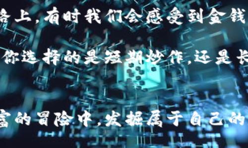 boro
思维的金库：加密货币与钱包产品的奇幻旅程
/boro

加密货币, 钱包产品, 比特币, 区块链
/guanjianci

引言：进入加密货币的奇妙世界
想象一下，你走进一座神秘的古堡，里面满是未知的宝藏和能够改变你命运的神奇物品，那就是加密货币的世界。而在这座古堡里，钱包产品则是你最值得信赖的向导，无论是第一次探索的新手还是经验丰富的探险家，这些钱包产品都能够帮助你安全、高效地存储和管理你的“宝藏”。

加密货币：现代黄金
加密货币，如同铂金与黄金的结合，犹如数字时代的古董。它们通过复杂的算法和区块链技术来获得价值，类似于我们以前通过稀有金属的稀缺性来衡量财富。比特币就是这个数字宝藏中的明星，仿佛是那种传说中的龙卷风，能够带给人们意想不到的惊喜和挑战。

钱包产品：保卫你的财富
既然宝藏存在，那么保护这些宝藏的工具当然也必不可少。钱包产品就像是古堡中的守门人，确保所有的财富都安全无虞。钱包大致分为两类：热钱包和冷钱包。热钱包就像是随身携带的知识图谱，便捷而高效；而冷钱包则如同深藏不露的香料罐，安全、可靠却不容易拿到。

热钱包与冷钱包：便捷与安全的平衡
热钱包，顾名思义，是连接互联网的，这不仅让你可以迅速交易和获取信息，也让你的资金面临一些风险。想想看，如同在繁忙的市场中你大步流星，随时准备与他人交流，接触各种可能的机会，但同时也可能遭遇小偷（即网络攻击）。
而冷钱包，就像是你家中那把老旧的保险箱，虽然需要花费一些时间去打开，但安全性却更高。纸钱包、硬件钱包和离线钱包都属于冷钱包的范畴，像是藏在一个隐秘角落的宝藏，让人倍感安心。

如何选择钱包产品
选择合适的钱包产品，犹如选择合适的鞋子。Ryan想要去一场正式的宴会，自然需要选择一双华丽的皮鞋，而如果是穿越丛林探险，运动鞋则是更好的选择。
在选择钱包的时候，你需要考虑几个关键要素：安全性、使用便利性、费用结构以及支持的币种。如果在这个“古堡”中你只是想做短期投资，热钱包可能更适合（就像一双时尚的运动鞋）；但如果是长期锁仓，那么冷钱包将是最明智的选择（就像那双永不过时的经典皮鞋）。

护卫你的私钥
无论你选择哪种钱包，记住一条铁律：私钥就是你的“金库钥匙”。失去它，就等于失去了去往财富之门的通行证。因此，妥善保存和管理私钥，无疑是这场财富冒险中最为重要的一环。谁还没点小烦恼呢？这时候千万不能因为一时疏忽而放手一搏。

加密货币投资的心理战
投资加密货币，就像和一位老谋深算的棋手对弈，每一步都可能影响最终的胜负。可是，我又该如何处理那些时而飙升、时而暴跌的价格波动呢？在这个波动如海浪的市场中，心态的稳健就显得尤为重要。成功的投资者，往往不是那些技巧最精湛的人，而是那些心理素质最过硬的人，就像高空走钢丝的杂技演员，必须在风吹雨打中保持平衡。

加密货币的未来：光明或阴霾？
当谈到加密货币的未来时，许多人常常像处在八卦茶社，众说纷纭。有人认为它会成为未来货币的主流，就像汽车替代马车；而有人则认为它不过是昙花一现，终将被遗忘在历史的长河中。无论如何，对我们每个人来说，了解加密货币的现实与未来，都是这个财富故事中的重要一笔。

小结：智慧与冒险同在
加密货币和钱包产品的世界如同一个奇幻的游乐园，充满了无法预知的惊喜和挑战。这段旅程充满了冒险和机遇，每一步都需要智慧与勇气相伴。在这条探索之路上，有时我们会感受到金钱的重压，也会欣喜于财富的增长。最重要的是，永远保持对新事物的好奇心，善用你掌握的每一次机会。毕竟，真正的财富，来自于对知识与机遇的敏锐洞察与把握。

只要你愿意踏出那一步，开始这段奇幻旅程，未来的你一定会感谢现在努力不懈的自己。在这片神秘的加密货币世界中，钱包产品将永远是你最可靠的同伴，无论你选择的是短期炒作，还是长期投资。

结束语：财富冒险的继续
在这文字的长河中，我们一同畅游，加密货币的魅力与钱包产品的智慧交织在一起。无论未来的路途如何，希望每一个认真思考和勇敢行动的人都能够在这场财富的冒险中，发掘属于自己的光辉宝藏。