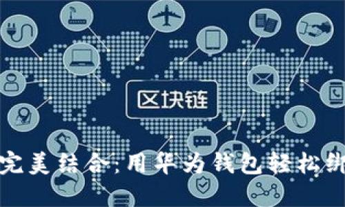 科技与校园生活的完美结合：用华为钱包轻松绑定你的加密校园卡