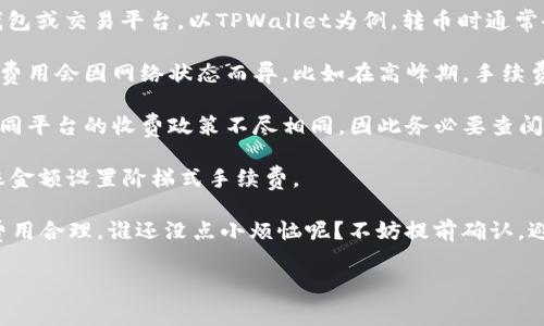 转币的手续费通常依赖于几个因素，包括区块链网络的拥堵程度、转账金额以及你所使用的钱包或交易平台。以TPWallet为例，转币时通常会涉及一些手续费，诸如：

1. **网络手续费**：这是区块链网络收取的费用，用于激励矿工或验证者处理你的交易。这个费用会因网络状态而异，比如在高峰期，手续费可能会上涨。

2. **平台手续费**：如果你在特定的交易平台上进行转币，平台可能会收取额外的手续费。不同平台的收费政策不尽相同，因此务必要查阅相关条款。

3. **转账数额**：在某些情况下，转账金额也可能影响手续费。例如，有些平台可能会根据转账金额设置阶梯式手续费。

建议在进行转币之前，查询TPWallet的最新手续费标准和网络状态，以确保你的转账顺利且费用合理。谁还没点小烦恼呢？不妨提前确认，避免不必要的损失！如果你需要更详细的信息或帮助，可以随时联系TPWallet的客服进行咨询。

总而言之，进行转币前了解手续费的结构，可以让你的数字资产管理更加高效透明。