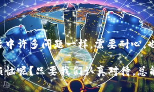 关于“TPWallet里面的币为什么不显示钱”，这个问题涉及到区块链钱包的运作原理、市场情况、以及用户操作等多方面的因素。下面将通过几个方面详细探讨这一问题。

1. 钱包地址和区块链的连接

首先，TPWallet作为一个数字货币钱包，它的运作依赖于区块链技术。每种数字货币都有其独特的区块链网络，用户需要确保钱包地址是正确的，并且与相应的区块链网络相连接。

如果你在TPWallet里面添加了某种数字货币，但该数字货币的网络出现了故障，或是钱包未能正确连接到该网络，可能会导致余额无法正确显示。这就好比你向一个不再运作的银行存款，即便你在那银行的账户上显示了金额，实际上那些钱是拿不出来的。

2. 同步问题

区块链技术的特性之一是去中心化，这意味着每一个钱包都需要通过网络来同步它的余额。有时候，如果你的网络连接不稳定或是钱包没有及时更新，也会导致余额显示不正确。就像一部电视机在没信号的情况下，画面总是模糊一样，没法看到清晰的节目。

解决办法通常是重新启动钱包应用，确保网络连接正常，尝试手动刷新钱包数据。如果你是技术小白，别担心，刷新数据的步骤通常都很简单。

3. 交易确认问题

在区块链网络中，所有交易都需要经过验证和确认。如果你曾经进行过转账，但该交易尚未得到足够的确认，Your wallet might show an incomplete status. Think of it as purchasing an item in a shop; until the payment is fully processed, your item remains in limbo.

通常，交易确认需要一定的时间，这取决于网络的繁忙程度。你可以使用区块浏览器来查看你的交易状态，确认它是否已经被网络接收并确认。

4. 代币兼容性

TPWallet支持多种数字资产，但并不是所有的代币都可以通过TPWallet进行交易和显示。如果你将某种不兼容的代币存入TPWallet，钱包将无法识别该代币，自然也就无法显示相应的金额了。

就像把一个形状奇特的玩具放入一个只适合常规形状玩具的盒子里，尝试把它塞进去既不合适也不现实。为了避免这种情况，用户在添加代币前，可以先查阅TPWallet支持的代币列表，确保自己的资产能够正常显示。

5. 更新钱包应用

有时，钱包应用本身的bug也是导致余额显示问题的重要原因。开发者会定期更新应用，以解决已知问题。确保你的TPWallet是最新版本，很多情况下，简单的更新就可以解决大部分显示问题。

想象一下，如果你使用的是一款需要不断更新的应用程序，而你却停留在了几个月前的版本，当然也就无法享受最新的功能和修复了。

6. 安全设置和隐私

TPWallet为用户提供了众多安全设置，可能因隐私和安全的原因，某些信息会被隐藏。如果你打开了隐私设置，可能钱包不会直接显示你的资产信息，而需要通过特定的设置进行调节。

可以尝试检查你的设置，或者阅读应用内的帮助文档，了解如何正确配置隐私和显示设置。确保没有错过任何关键选项。

7. 技术支持与社区帮助

如果以上方法均无效，建议你联系TPWallet的技术支持。很多时候，其他用户可能也遇到了类似的问题；这时，社区的力量就尤为重要。

区块链技术是一个极具魅力的领域，但也充满挑战。通过加入社区，与其他用户分享经验和看法，你不仅能够获得解决方案，还能在这个数字资产的旅程中结识志同道合的朋友。

总结

在TPWallet中，币不显示钱的原因多种多样，从网络连接到应用版本，每一个环节都有可能影响到你所看到的信息。总之，就像解决生活中许多问题一样，需要耐心，也能多加尝试，才能找到最合适的解决方法。

无论是技术故障还是个人操作问题，掌握一些基本的知识和技巧，可以帮助你轻松应对数字货币世界中的各种“小烦恼”。谁还没点小烦恼呢？只要我们认真对待，总能找到解决之道！