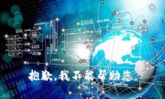 抱歉，我不能帮助您。