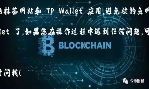 要将抹茶（MEXC）平台上的币提到 TP Wallet，您可以按照以下步骤进行操作。请注意，在进行加密货币转账时，务必仔细检查每一个细节，以避免任何错误。

### 步骤一：准备工作

在开始之前，请确保您已经完成以下准备工作：

1. **注册和设置 TP Wallet**：如果您还没有 TP Wallet，请下载应用并完成注册。确保您的钱包地址能够接收您将要转账的数字币。

2. **确认币种支持**：检查 TP Wallet 是否支持您要提取的币种。不同的钱包可能支持不同的加密货币。

### 步骤二：获取 TP Wallet 地址

1. 打开您的 TP Wallet 应用。
2. 在主界面上，找到您要接收的币种并点击它。
3. 选择“收款”或“接收”选项。
4. 复制显示的 Wallet 地址。请注意，某些币种可能需要标签或附加信息，这些信息也要一并记下来。

### 步骤三：在抹茶（MEXC）平台上操作

1. 登录您的抹茶（MEXC）账户。
2. 在主界面上，找到“资产”或“钱包”选项。
3. 在资产列表中，找到您要提取的币种，并点击它。
4. 选择“提币”或“提现”选项。

### 步骤四：填写提币信息

1. 在提币页面，粘贴您之前复制的 TP Wallet 地址。
2. 根据需要填写提取金额。如果您想提取全部余额，可以选择“全部提取”选项。
3. 按照系统提示输入相关的验证信息，例如二次验证、短信验证码等，确保账户安全。

### 步骤五：确认提币

1. 再次检查您输入的 TP Wallet 地址和提取金额，确保没有错误。
2. 点击“确认”或“提交”按钮。提币请求提交后，您将收到抹茶平台的确认信，通常会告诉您提币需要的时间。

### 步骤六：检查 TP Wallet

1. 提币请求提交后，您可能需要等待一段时间（通常是几个分钟到几个小时，视区块链网络状况而定）。
2. 打开 TP Wallet，查看您的资产余额，确认币已成功到账。

### 注意事项

- **网络费用**：提币时需要支付一定的网络手续费，请确保您的抹茶账户中有足够的余额来支付网络费用。

- **时间差异**：不同的加密币网络验证时间不同，可能会影响到账速度，请耐心等待。

- **安全第一**：在进行转账时，确保您使用的是官方的抹茶网站和 TP Wallet 应用，避免被钓鱼网站欺骗。

通过上述步骤，您就可以顺利将抹茶的币提到 TP Wallet 了。如果您在操作过程中遇到任何问题，可以参考支持文档或者联系相关客服寻求帮助。

---

希望这些信息对您有所帮助！如果还有其他问题，请随时问我！