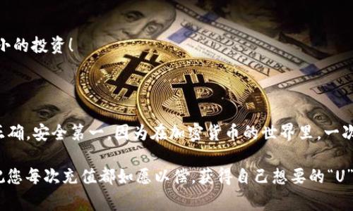 在这里，我可以为您提供关于如何在TPWallet中充值USDT（常称为U）的简要指南。请注意，具体步骤可能会因应用程序的版本更新而有所不同，但通常具有普遍性。以下是简单的步骤，供您参考：

### 如何在TPWallet中充值USDT

步骤一：打开TPWallet
首先，您需要打开TPWallet应用。如果您还没有安装该应用，可以在您的手机应用商店中搜索下载。

步骤二：创建或登录您的钱包
如果您是第一次使用TPWallet，您需要创建一个新钱包。请妥善保存您的助记词和私钥，确保您的资金安全。如果您已经有钱包，则可以直接登录。谁还没点小烦恼呢？忘记密码可能是最常见的烦恼之一。

步骤三：找到充值选项
在应用主界面中，通常都能见到“资产”或“充值”选项，点击进入。在此列表中，您会看到各种加密货币，选择USDT或者是您想充值的其他币种。

步骤四：选择充值方式
TPWallet通常支持多种充值方式，包括“通过提供商充值”或“扫描二维码充值”。您可以根据自己的需求选择合适的方式。例如，如果您手头有USDT的地址，也可以直接进行转账。

步骤五：获取充值地址
如果选择了“通过提供商充值”，系统会生成一个充值地址，或显示一个二维码供您扫描。请确保您复制的地址是正确的，因为任何错误都可能导致您的资金丢失。就像购物时记得检查购物车中的每一件商品一样，谨慎是头等大事。

步骤六：使用另一个平台进行转账
如果您已有USDT在其他平台上，可以从哪个平台直接提取到您在TPWallet中生成的地址。一般来说，您只需进入您原来的交易平台，找到“提现”或“转出”选项，输入您在TPWallet中生成的地址，输入金额，确认无误后提交即可。

步骤七：确认转账
一旦转账完成，您通常在数分钟内就会看到USDT出现在TPWallet中。如果转账延迟还需要耐心等待，有时候区块链网络繁忙可能会导致处理时间延长。记得给自己留一些“等待策略”，比如喝杯茶，看看自己喜欢的剧集，转账时总是能陪伴着你。

步骤八：查看资产
转账完成后，返回到TPWallet的主界面，进入“资产”一栏，您会看到您的USDT已经成功充值。欢呼吧，成功进行了一个小小的投资！

### 总结

充值USDT在TPWallet相对简单，只需遵循上述步骤。当然，在您的操作过程中也一定要小心谨慎，确保每个地址都填写正确。安全第一，因为在加密货币的世界里，一次小小的失误可能会给您带来不可逆转的损失。希望您在TPWallet的使用过程中一切顺利，尽享数字资产带来的新乐趣！

在做任何交易之前，确保您了解相关风险，并在受到行业变化的情况下保持警惕。投资永远有风险，不要盲目追求收益。祝您每次充值都如愿以偿，获得自己想要的“U”！
