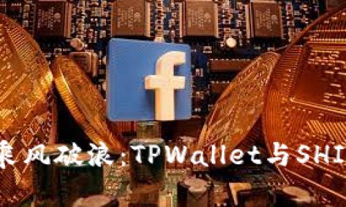 在数字货币的海洋中乘风破浪：TPWallet与SHIB在BSC上的完美结合