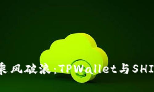 在数字货币的海洋中乘风破浪：TPWallet与SHIB在BSC上的完美结合