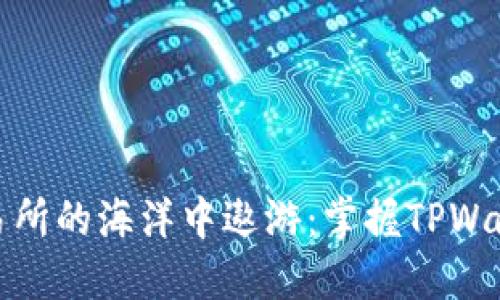 在去中心化交易所的海洋中遨游：掌握TPWallet的使用技巧