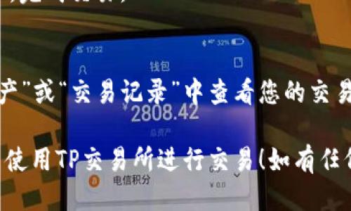 要进入TP钱包并使用TP交易所，请按照以下步骤操作：

1. **下载TP钱包**:
   - 首先，前往TP钱包的官方网站或应用商店，下载适合您设备的TP钱包应用。

2. **创建或导入钱包**:
   - 安装完成后，打开TP钱包应用。如果您是新用户，需要创建一个新的钱包。按照提示设置安全密码并备份助记词。
   - 如果您已有钱包，可以选择导入现有钱包，通过助记词或私钥来恢复。

3. **进入TP交易所**:
   - 在TP钱包的主界面，您会看到不同的功能选项。在这里，找到“交易”或“交易所”的选项，点击进入。
   - 一旦进入交易所，您可以查看市场上可交易的数字资产。

4. **进行交易**:
   - 在交易所中，选择您希望交易的数字资产对，如USDT/ETH等，输入您想购买或出售的数量。
   - 确认您的交易信息，并点击交易按钮，完成交易。

5. **查看交易记录**:
   - 成功交易后，您可以在TP钱包的“资产”或“交易记录”中查看您的交易情况和余额。

希望这些步骤能帮助您顺利进入TP钱包并使用TP交易所进行交易！如有任何其他问题，请随时问我。