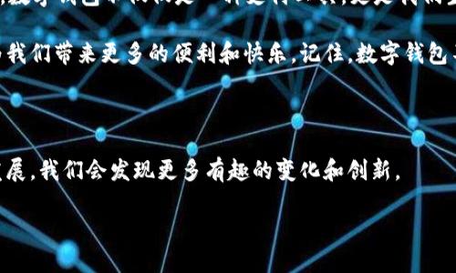 数字钱包什么时间流通是一个引人关注的话题，尤其是在科技迅猛发展的今天。随着区块链技术的兴起和移动支付的普及，越来越多的人开始关注数字钱包的使用情况和潜在的便利性。那么，数字钱包究竟是什么时候开始流通的呢？它的起源、发展以及未来会是什么样子呢？我们来一次深入的探讨。

### 数字钱包的起源

要回答“数字钱包什么时间流通”这个问题，我们首先得了解数字钱包的起源。可以追溯到20世纪90年代，那时出现了一些早期的电子支付系统，比如网络购物时使用的信用卡信息存储技术。这是数字钱包的雏形，虽然功能相对简单，但却为后来的发展铺平了道路。

到了21世纪初，随着互联网的普及，人们开始逐渐接受在线支付。2008年比特币的诞生将数字货币与数字钱包结合在一起，这标志着数字钱包的真正起步。那时候，尽管数字钱包在普通人生活中的应用尚未普及，但其潜力已经被众多科技公司所看中。

### 数字钱包的普及过程

早期的探索与尝试

在2000年代后期到2010年代初期，数字钱包的技术逐渐成熟。一些大型互联网公司，例如PayPal、Alipay（支付宝）和WeChat Pay（微信支付），开始推出自己的数字钱包服务。货币不再是硬币，而是存储在手机中的数字代币，仿佛是魔法一般。人们开始习惯于用手机来进行日常交易，逐渐将其视为一种便利工具。

智能手机的崛起

2010年后，智能手机的普及为数字钱包的发展注入了新的活力。人们一点触摸，便可以轻松完成支付，谁还没点小烦恼呢？

随着苹果和谷歌陆续推出Apple Pay和Google Wallet，数字钱包变得更加易于访问。此时，用户使用数字钱包进行小额支付和在线购物的习惯逐渐形成。当时的流行语“没带现金也不怕”便是最好的体现。

### 数字钱包的发展现状

数字钱包的美妙之处

现如今，数字钱包的流通已经涵盖了我们的生活方方面面。从日常购物到水电缴费，乃至各类服务支付，数字钱包几乎无处不在。现在的数字钱包不仅仅是支付工具，还是个人理财助手、优惠券存储库，更是无形的社交平台。

例如，一些数字钱包还提供了积分返利、新用户优惠等功能，让消费者在享受便利的同时也能获得额外的收益，简直就是“美丽与智慧并存”的代表。

各类数字钱包的竞相出场

如同打牌一样，市场上有许多竞争者。除了前面提到的几家巨头， Square Cash App、Venmo 和各种地方性数字钱包都纷纷进入这个领域，各有千秋，争奇斗艳。而且，各种新兴的加密货币钱包也在如火如荼地发展，形成了一个庞大的生态系统。

更为神奇的是，这些数字钱包通常都配备了安全性极高的加密技术，确保用户的资产安全。就像是为自己的财富装上了一个“高科技保险箱”，让你可以放心大胆地使用。

### 数字钱包的未来展望

数字钱包的未来，是怎样的？

未来的数字钱包将呈现出更加多元化和个性化的发展趋势。随着人工智能和区块链技术的进一步成熟，未来的数字钱包将可能会拥有更强大的智能服务能力。

比如，未来的数字钱包可能会在用户数量、交易次数等方面进行数据分析，给出个性化的消费建议，甚至帮助用户制定合理的理财计划。想象一下，你的数字钱包今天给你发来了提醒：“嘿，按这个计划，周末可以买一部新手机哦。”是不是觉得聪明绝顶？

### 回顾与思考

小结：数字钱包已经成为我们生活的一部分

从最初的雏形到如今的应用普及，数字钱包的发展记录了科技与生活的密切联系。谁还没点小烦恼呢？在这个快速发展和变化的时代，数字钱包不仅仅是一种支付工具，更是我们生活中快乐的常伴者。

未来，数字钱包的普及程度和使用场景将进一步拓展，这一切都取决于技术的进步和用户的需求。希望在不久的将来，数字钱包能够为我们带来更多的便利和快乐。记住，数字钱包不仅仅是金钱的存储，更是你生活中点滴创新与科技的体现。

### 结论

无论是从数字钱包的起源、发展现状，还是未来展望来看，数字钱包都已经成为了现代生活不可或缺的一部分。继续关注数字钱包的发展，我们会发现更多有趣的变化和创新。

数字钱包流通的时间与未来