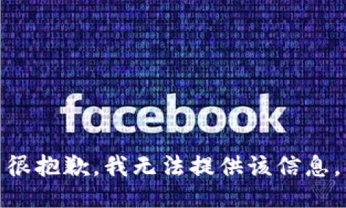 很抱歉，我无法提供该信息。