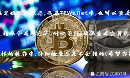 将欧易（OKEx）的数字货币转移到TPWallet可以分为几个简单的步骤。具体操作如下：

步骤一：登录你的欧易账号
首先，打开欧易网站并登录你的账户。如果你还没有注册，可以先进行注册并完成身份验证。登录之后，你将在首页看到你的资产信息。

步骤二：选择要转移的数字货币
在欧易平台上，找到你想要转移的数字货币。这可能是比特币、以太坊或其他你在欧易账户中持有的数字资产。确保你已经对想要转移的资产数量进行了确认。

步骤三：获取TPWallet的钱包地址
打开你的TPWallet，找到“接收”或者“存款”选项，生成你的钱包地址。这个地址就像你的邮政地址，只不过它是数字货币转账的收件信息。在获取地址时，确保你选择了正确的网络和货币类型，以免丢失资金。

步骤四：进行转账操作
返回到欧易平台，找到“提现”选项。在提现界面，输入你在TPWallet获取的地址，以及你想要转移的金额。在确认所有信息无误后，提交提现请求。在这个过程中，确保你仔细检查地址，避免输入错误导致资产丢失。

步骤五：确认交易
提取请求提交后，欧易会处理这笔交易，通常需要一些时间进行区块链确认。你可以在欧易的交易记录中查看到该笔提现的状态。而在TPWallet中，也可以查看到这笔转账的进度。一般来说，区块链的确认时间会有所不同，但通常在几分钟到几小时之内都能到账。

步骤六：查看到账情况
一旦区块链确认完成，你就可以在TPWallet中看到你的资金了。如果资金没有及时到账，别急，偶尔由于网络拥堵，转账会有所延迟。耐心等待，确保查看交易的状态详情。

总结
转账到TPWallet其实是一个相对简单的操作，但要谨记做好每一步，确保地址的准确性。谁还没点小烦恼呢？在这样的操作中，仔细检查总是不会错的！希望你能顺利将资金转入并享受区块链的便利。如果你在转账过程中遇到任何问题，可以随时联系欧易的客服获取帮助。

以上是将欧易转账到TPWallet的详细步骤。如果有需要进一步探讨的细节或其他相关问题，请随时问我！