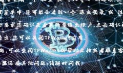 要退出TPWallet，您可以按照以下步骤操作：1. **打