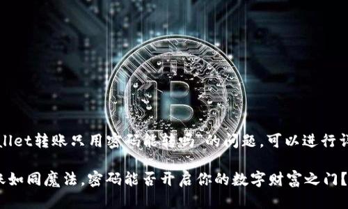 关于“tpwallet转账只用密码能转吗”的问题，可以进行详细的探讨。

### 转账如同魔法，密码能否开启你的数字财富之门？