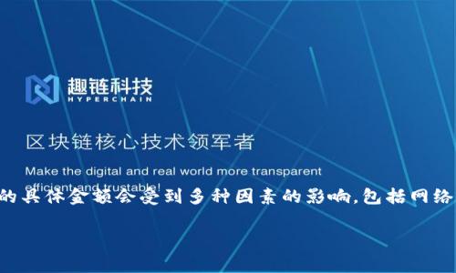 在使用TPWallet进行USDT转账时，矿工费（或交易费用）的具体金额会受到多种因素的影响，包括网络拥堵情况、交易的复杂程度，以及您选择的手续费策略等。

### 在TPWallet上转账USDT时矿工费的那些事儿