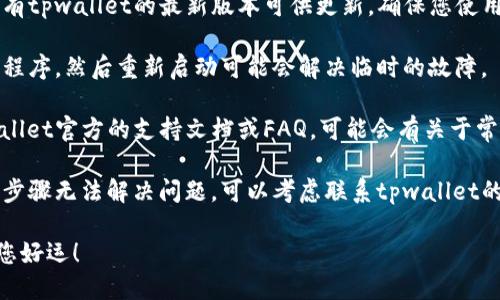 抱歉，目前我无法直接提供关于tpwalletbsc无法使用的特定问题解答。不过您可以尝试以下操作来解决问题：

1. **检查网络连接**：确保您的设备连接到良好的网络。

2. **更新应用程序**：查看是否有tpwallet的最新版本可供更新，确保您使用的是最新的版本。

3. **重新启动应用**：关闭应用程序，然后重新启动可能会解决临时的故障。

4. **查阅官方文档**：查阅tpwallet官方的支持文档或FAQ，可能会有关于常见问题的解答。

5. **联系支持团队**：如果上述步骤无法解决问题，可以考虑联系tpwallet的客服支持。

请您根据以上建议进行操作，祝您好运！