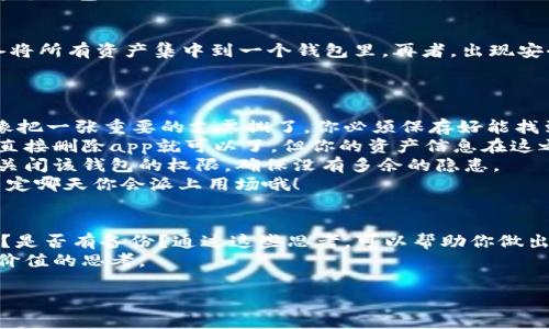 加密钱包可以删除吗？答案在这把“数字钥匙”的背后

什么是加密钱包？
加密钱包，顾名思义，就是存储加密货币的地方，类似于我们日常生活中的钱包。然而，与传统的钱包不同，它的“皮草”是数字化的，而存储在其中的“钞票”则是比特币、以太坊等虚拟货币。
在现实生活中，如果你的钱包让你觉得沉重或者不再需要了，你很可能会毫不犹豫地将其扔掉。然而，加密钱包的删与否可不容小觑，毕竟这里面可藏着你的“数字资产”，相当于将你的财富锁在了一把独特的“数字钥匙”中。

加密钱包能否被删除？
答案是：可以。但是，这里面有着不少“猫腻”。当你删除一个加密钱包时，实际上你是在删除与这个钱包关联的**私钥**和**公钥**。“钥匙”没了，通往你的数字资产的大门也随之关闭。因此，在你考虑删除加密钱包之前，必须认真思考。

为什么要删除加密钱包？
“谁还没点小烦恼呢？”有时候，你可能因为多个钱包管理起来麻烦，或者放弃了一些投资，准备将所有资产集中到一个钱包里。再者，出现安全隐患、钱包功能不全，想要寻找更合适的解决方案，这些都是人们删除加密钱包的原因之一。

如何安全删除加密钱包？
既然决定删除，那就来看看具体步骤吧，确保你能在安全的前提下完成这项操作！
1. **备份你的私钥和助记词**：在你动手之前，最重要的一步就是备份。如果你删除钱包，就像把一张重要的支票撕了，你必须保存好能找到的所有信息。
2. **清除应用程序（如果使用热钱包）**：如果你的加密钱包是手机或者电脑上的应用程序，直接删除app就可以了。但你的资产信息在这之前一定要备份。
3. **铲除任何链上的数据**：如果你在交易所或其他平台上开设了加密钱包，记得在平台上关闭该钱包的权限，确保没有多余的隐患。
4. **确认一切完成后**：确保钱包已被彻底删除，再检查存储的私钥和助记词是否完整。说不定哪天你会派上用场哦！
 
总结：在删除前的考量
在决定加密钱包能否删除之前，不妨先问自己几个问题：我的资产多少？这笔资产是否有未来？是否有备份？通过这些思考，可以帮助你做出更明智的选择。
总之，加密钱包跟你日常用的现金钱包不同。在这把“数字钥匙”的背后，更多的是关于安全和价值的思考。 

加密钱包,删除,数字资产,私钥/guanjianci