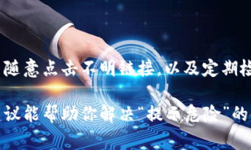 在使用TPWallet时，如果出现“提示危险”的信息，这通常意味着钱包检测到了潜在的风险或安全问题。下面是一些可能的解决办法和建议，帮助你安全地使用TPWallet。

### 1. 确认软件版本
检查TPWallet版本
首先，确保你的TPWallet是最新版本。开发者会定期推出更新，以增强安全性和修复已知问题。如果你的钱包是旧版，可能缺乏必要的安全补丁。

### 2. 网络安全
使用安全的网络连接
确保你在一个安全的网络环境中使用TPWallet。避免在公共Wi-Fi上进行敏感操作，比如交易或查看钱包余额。这些网络可能被黑客攻击，从而导致你的信息被窃取。

### 3. 检查恶意软件
电脑或手机安全检查
使用防病毒软件扫描你的设备，确保没有恶意软件。黑客可能会通过软件感染你的设备，从而获取你的钱包密钥和其他敏感信息。

### 4. 钱包设置
调整安全设置
在TPWallet的设置中，可以找到多种安全选项，比如启用二次验证。这一措施虽然可能会让你觉得多了一层麻烦，但相信我，这层麻烦是值得的，能极大提升你的钱包安全。

### 5. 恢复密码与助记词
重设密码或重新备份助记词
如果你怀疑钱包的安全性受到威胁，可以考虑更改密码。同时，确保你的助记词被安全备份。不管你走到哪里，把助记词放进一个安全的地方，就像把钱放进银行一样安全。

### 6. 社区反馈
咨询社区或官方支持
如果你还是不确定怎么解决，可以在TPWallet的社区或者官方支持频道寻求帮助。其他用户或开发者可能遇到过类似的问题，并可能提供有效的解决方案。

### 7. 资金安全措施
暂时转移资金
如果你的钱包频繁提示危险，并且你不得不担心你的资金安全，可以考虑将部分或全部资金转移到一个新的或安全的钱包地址中。就像在银行发现了一个可疑账户，快把钱转到你信任的地方去！

### 小贴士
日常使用中的安全习惯
在日常使用TPWallet时，保持良好的安全习惯是至关重要的。例如，定期更换密码，不随意点击不明链接，以及定期检查钱包状态等。

总之，使用TPWallet时保持警惕，做好防范，能让你的加密资产更加安全。希望这些建议能帮助你解决“提示危险”的问题，谁还没点小烦恼呢？制定出合理的安全方案，安安心心享受数字货币的乐趣吧！